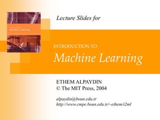 INTRODUCTION TO
Machine Learning
ETHEM ALPAYDIN
© The MIT Press, 2004
alpaydin@boun.edu.tr
http://www.cmpe.boun.edu.tr/~ethem/i2ml
Lecture Slides for
 