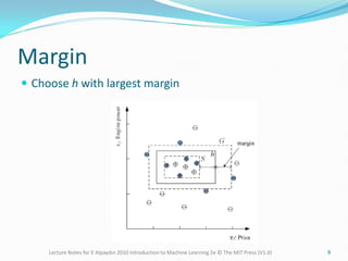 Margin
 Choose h with largest margin
Lecture Notes for E Alpaydın 2010 Introduction to Machine Learning 2e © The MIT Press (V1.0) 8
 
