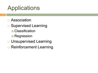 Applications
8
 Association
 Supervised Learning
 Classification
 Regression
 Unsupervised Learning
 Reinforcement Learning
 