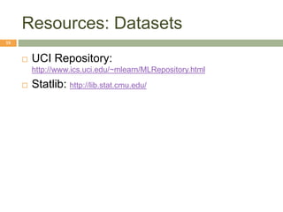 Resources: Datasets
18
 UCI Repository:
http://www.ics.uci.edu/~mlearn/MLRepository.html
 Statlib: http://lib.stat.cmu.edu/
 
