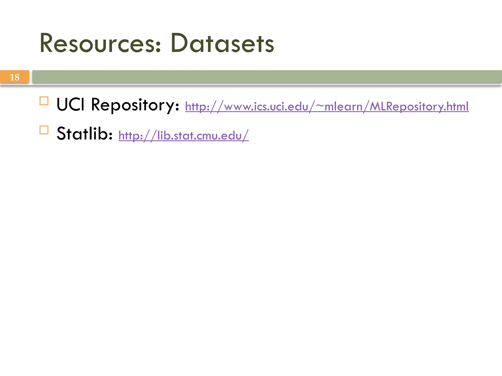 18
Resources: Datasets
 UCI Repository: http://www.ics.uci.edu/~mlearn/MLRepository.html
 Statlib: http://lib.stat.cmu.edu/
 