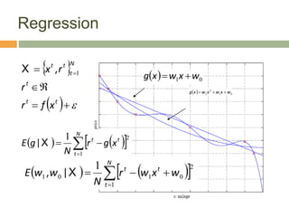 Regression
  0
1 w
x
w
x
g 

  0
1
2
2 w
x
w
x
w
x
g 


   
 




N
t
t
t
x
g
r
N
g
E
1
2
1
X
|
13
   
 





N
t
t
t
w
x
w
r
N
w
w
E
1
2
0
1
0
1
1
X
|
,
 
  




 
t
t
t
N
t
t
t
x
f
r
r
r
x 1
,
X
 