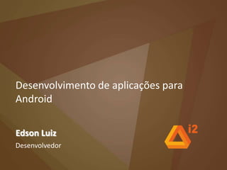 Desenvolvimento de aplicações para Android Edson Luiz Desenvolvedor 