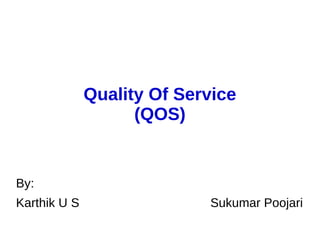 Quality Of Service
(QOS)
By:
Karthik U S Sukumar Poojari
 