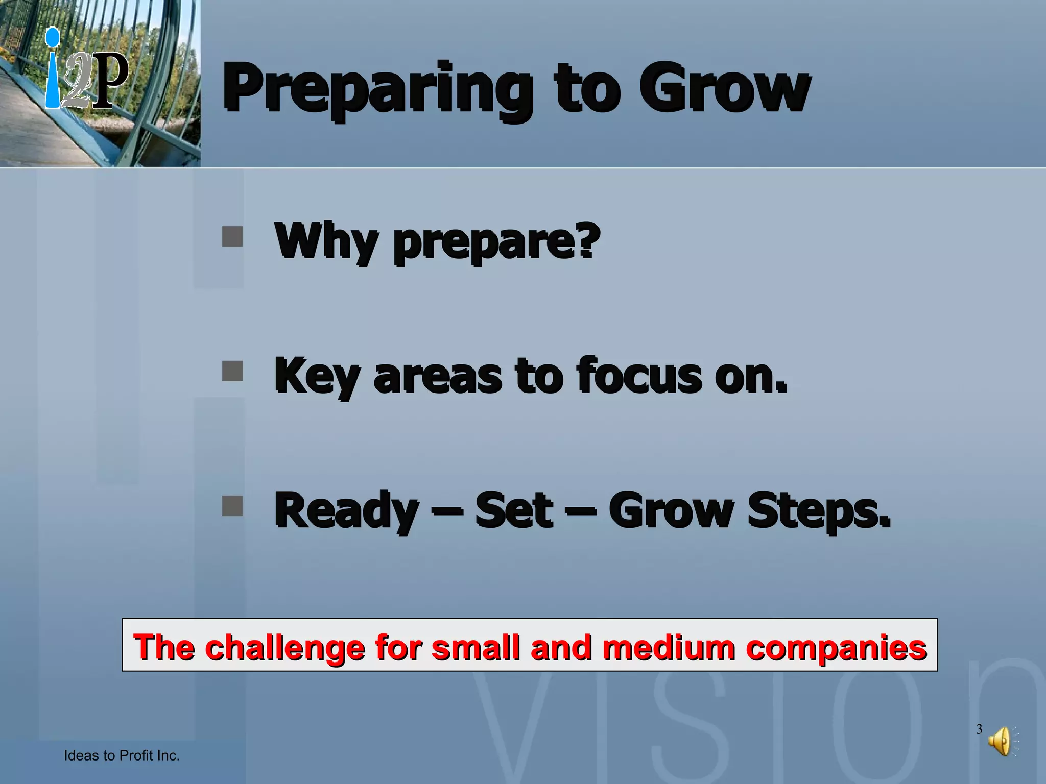 Preparing to Grow Why prepare? Key areas to focus on. Ready – Set – Grow Steps. The challenge for small and medium companies 