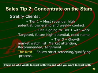 Sales Tip 2: Concentrate on the Stars ,[object Object],[object Object],[object Object],[object Object],[object Object],[object Object],Focus on who wants to work with you and who you want to work with 