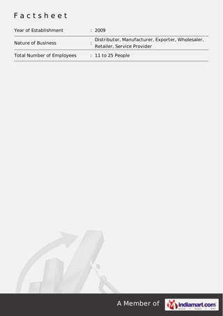 A Member of
F a c t s h e e t
Year of Establishment : 2009
Nature of Business :
Distributor, Manufacturer, Exporter, Wholesaler,
Retailer, Service Provider
Total Number of Employees : 11 to 25 People
 