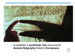 → to establish a worldwide, free resource for
Ancient Epigraphy linked to Europeana

 