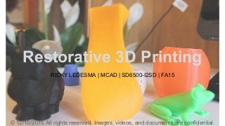 Restorative 3D Printing
RICKY LEDESMA | MCAD | SD6500-I2SD | FA15
© 12/10/2015 All rights reserved. Images, videos, and documents are confidential.
 