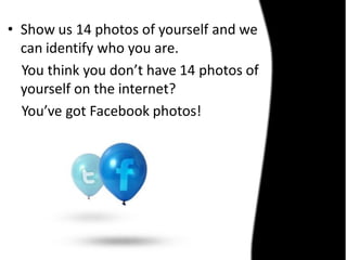 • Show us 14 photos of yourself and we
  can identify who you are.
  You think you don’t have 14 photos of
  yourself on the internet?
  You’ve got Facebook photos!
 