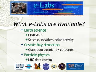 Earth science LIGO data Seismic, weather, solar activity Cosmic Ray detection Classroom cosmic ray detectors Particle physics LHC data coming What e-Labs are available?  
