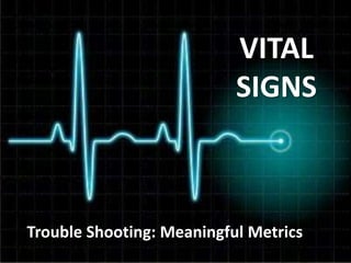 VITAL
SIGNS
Trouble Shooting: Meaningful Metrics
 