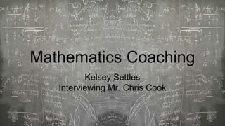 Mathematics Coaching
Kelsey Settles
Interviewing Mr. Chris Cook
 