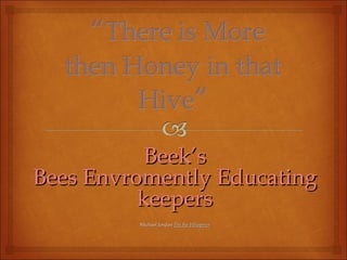 Beek’sBeek’s
Bees Envromently EducatingBees Envromently Educating
keeperskeepers
Michael JordanMichael Jordan The Bee WhispererThe Bee Whisperer
 