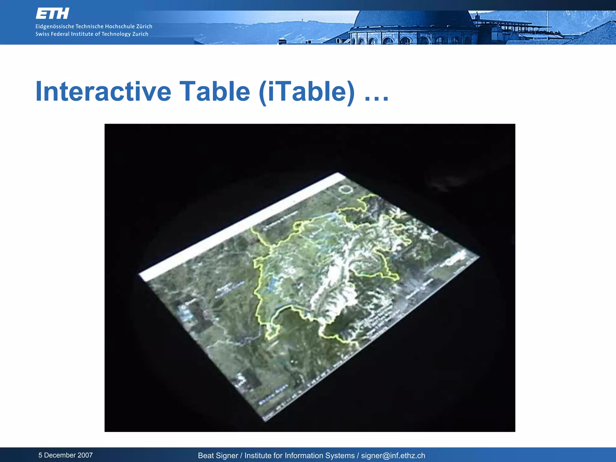 Interactive Table (iTable) …




5 December 2007   Beat Signer / Institute for Information Systems / signer@inf.ethz.ch
 