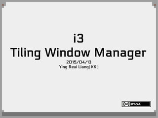 i3
Tiling Window Manager
2015/04/13
Ying Reui Liang( KK )
 