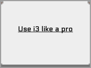 Use i3 like a pro
 
