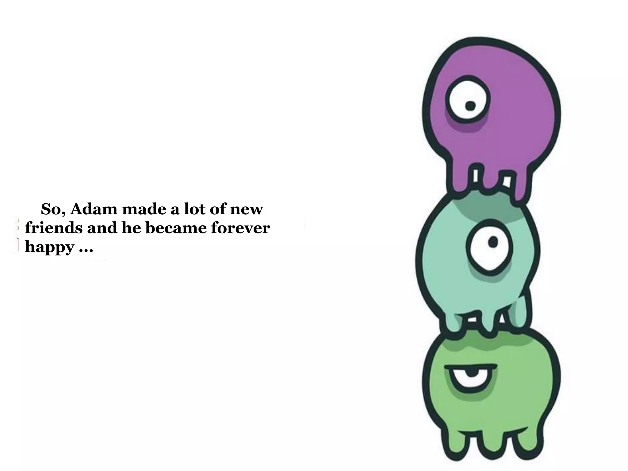 So, Adam made a lot of new 
friends and he became forever 
happy ... 
 