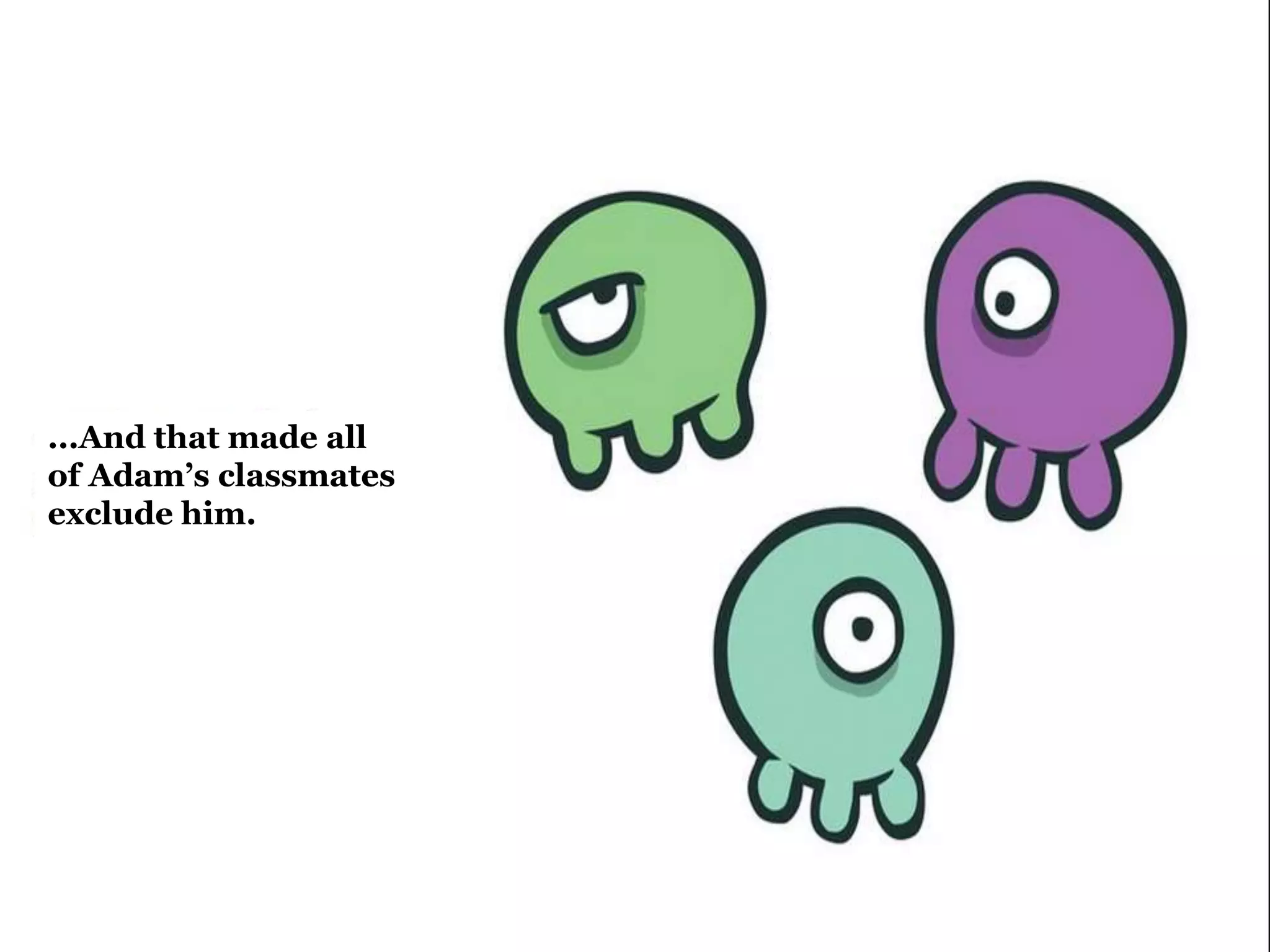 ...And that made all 
of Adam’s classmates 
exclude him. 
 