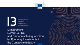 I3 Instrument
DeremCo - De-
and Remanufacturing for Circu
lar Economy Investments in
the Composite Industry
 