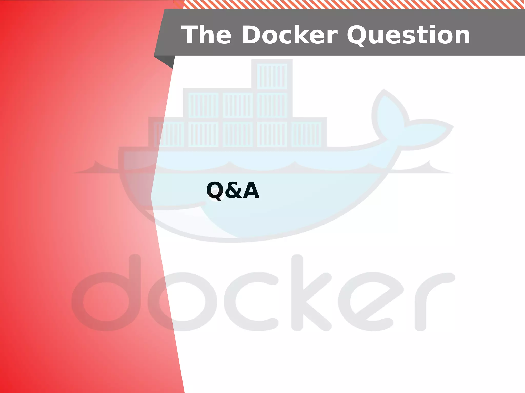 Q&A
The Docker Question
 