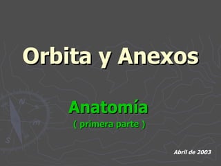 Orbita y Anexos Anatomía   ( primera parte )  Abril de 2003 
