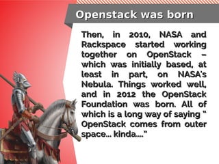 Openstack was bornOpenstack was born
Then, in 2010, NASA andThen, in 2010, NASA and
Rackspace started workingRackspace sta...