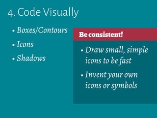 4. Code Visually
Beconsistent!
• Draw small, simple
icons to be fast
• Invent your own
icons or symbols
• Boxes/Contours
• Icons
• Shadows
 