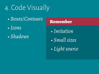 4. Code Visually
Remember
• Imitation
• Small sizes
• Light source
• Boxes/Contours
• Icons
• Shadows
 