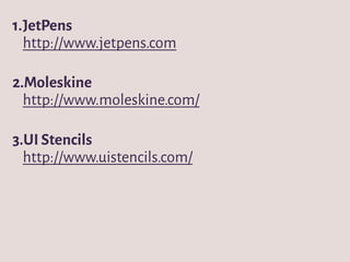1.JetPens
http://www.jetpens.com
2.Moleskine
http://www.moleskine.com/
3.UI Stencils
http://www.uistencils.com/
 