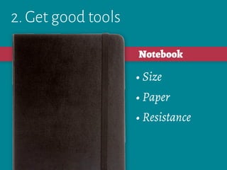 2. Get good tools
• Size
• Paper
• Resistance
Notebook
 