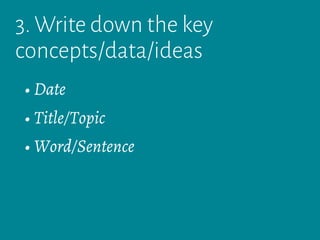 3. Write down the key
concepts/data/ideas
• Date
• Title/Topic
• Word/Sentence
 