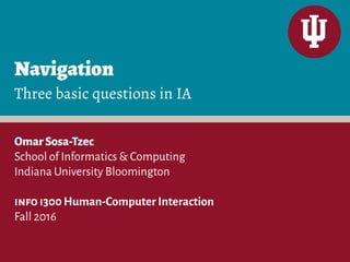 Navigation
Three basic questions in IA
OmarSosa-Tzec
School of Informatics & Computing
Indiana University Bloomington
info i300 Human-Computer Interaction
Fall 2016
 