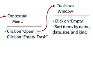Contextual
Menu
-Click on“Open”
-Click on“Empty Trash”
Trash can
Window
-Click on“Empty”
-Sort items by name, 
date,size,and kind
 