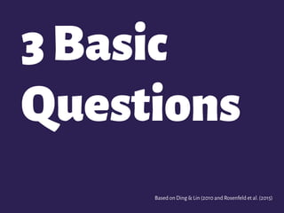 3Basic
Questions
Based on Ding & Lin (2010 and Rosenfeld et al.(2015)
 