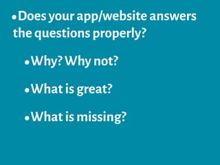 •Does your app/website answers
the questions properly?
•Why? Why not?
•What is great?
•What is missing?
 