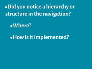 •Did you notice a hierarchy or
structure in the navigation?
•Where?
•How is it implemented?
 