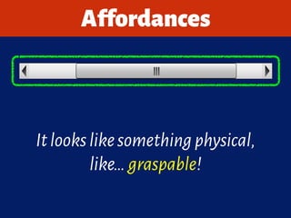 Itlookslikesomethingphysical,
like…graspable!
Affordances
 