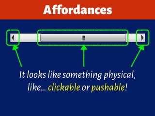 Itlookslikesomethingphysical,
like…clickableorpushable!
Affordances
 