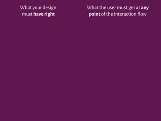 What your design
must have right
What the user must get at any
point of the interaction flow
 