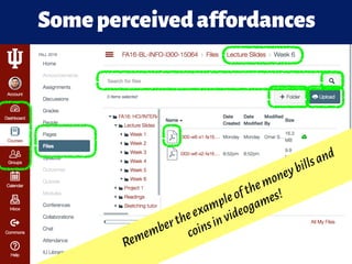 Someperceivedaffordances
Remembertheexampleofthemoneybillsand
coinsinvideogames!
 