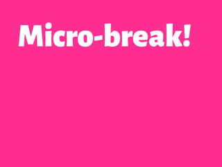 Micro-break!
 