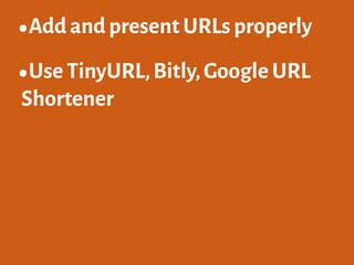 •Add and present URLs properly
•Use TinyURL,Bitly,Google URL
Shortener
 