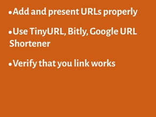 •Add and present URLs properly
•Use TinyURL,Bitly,Google URL
Shortener
•Verify that you link works
 