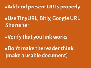 •Add and present URLs properly
•Use TinyURL,Bitly,Google URL
Shortener
•Verify that you link works
•Don't make the reader think
(make a usable document)
 