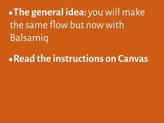 •The general idea: you will make
the same flow but now with
Balsamiq
•Read the instructions on Canvas
 