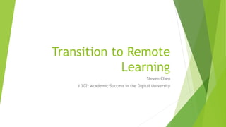 Transition to Remote
Learning
Steven Chen
I 302: Academic Success in the Digital University
 