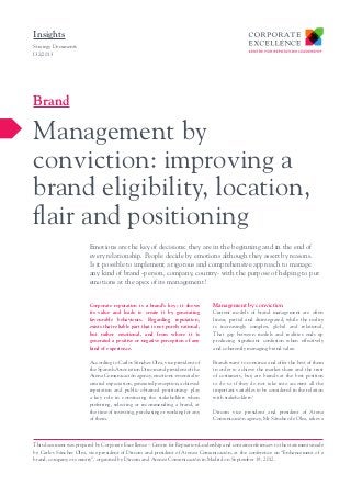 Insights
Strategy Documents
I32/2013

Brand

Management by
conviction: improving a
brand eligibility, location,
flair and positioning
Emotions are the key of decisions: they are in the beginning and in the end of
every relationship. People decide by emotions although they assert by reasons.
Is it possible to implement a rigorous and comprehensive approach to manage
any kind of brand -person, company, country- with the purpose of helping to put
emotions at the apex of its management?
Corporate reputation is a brand’s key; it shows
its value and leads to create it by generating
favourable behaviours. Regarding reputation,
exists that reliable part that is not purely rational,
but rather emotional, and from where it is
generated a positive or negative perception of any
kind of experience.

Management by conviction

According to Carlos Sánchez Olea, vice president of
the Spanish Association Dircom and president of the
Atena Comunicación agency, emotions -essential to
created expectation, generated perception, achieved
reputation and public obtained positioning- play
a key role in convincing the stakeholders when
preferring, selecting or recommending a brand, at
the time of investing, purchasing or working for any
of them.

Brands want to convince and offer the best of them
in order to achieve the market share and the trust
of costumers, but; are brands at the best position
to do so if they do not take into account all the
important variables to be considered in the relation
with stakeholders?

Current models of brand management are often
linear, partial and disintegrated, while the reality
is increasingly complex, global and relational.
That gap between models and realities ends up
producing significant confusion when effectively
and coherently managing brand value.

Dircom vice president and president of Atena
Comunicación agency, Mr Sánchez de Olea, takes a

This document was prepared by Corporate Excellence – Centre for Repuation Leadership and contains references to the statements made
by Carlos Sánchez Olea, vice-president of Dircom and president of Atenea Comunicación, at the conference on “Enhancement of a
brand, company or country”, organised by Dircom and Atenea Comunicación in Madrid on September 19, 2012.

 