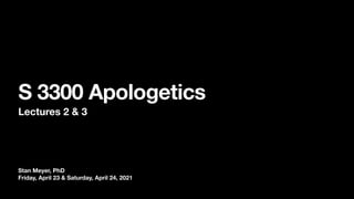 Stan Meyer, PhD
Friday, April 23 & Saturday, April 24, 2021
S 3300 Apologetics
Lectures 2 & 3
 