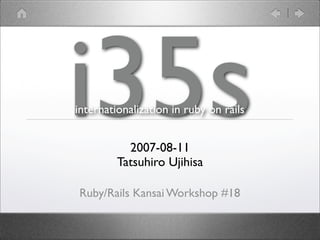 i35s
internationalization in ruby on rails


           2007-08-11
         Tatsuhiro Ujihisa

Ruby/Rails Kansai Workshop #18